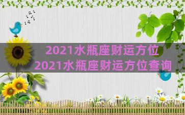 2021水瓶座财运方位 2021水瓶座财运方位查询